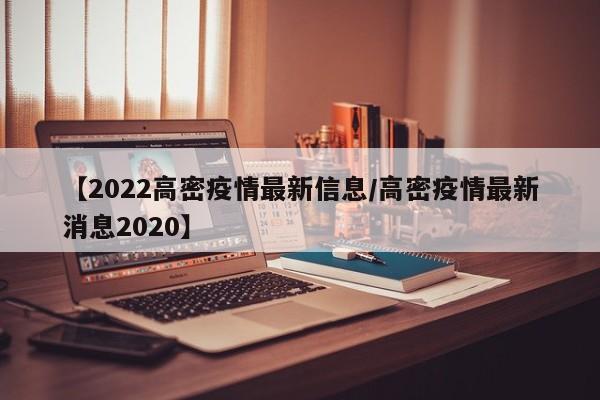 【2022高密疫情最新信息／高密疫情最新消息2020】