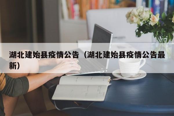 湖北建始县疫情公告（湖北建始县疫情公告最新）