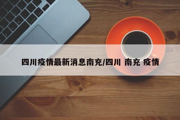 四川疫情最新消息南充／四川 南充 疫情