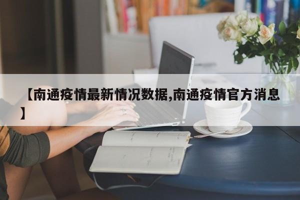 【南通疫情最新情况数据,南通疫情官方消息】
