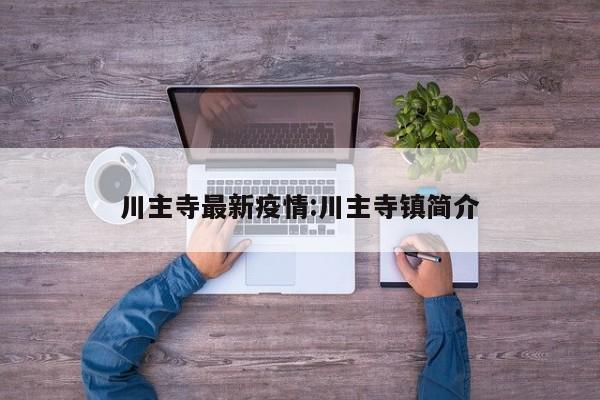 川主寺最新疫情：川主寺镇简介