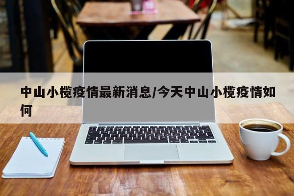 中山小榄疫情最新消息／今天中山小榄疫情如何
