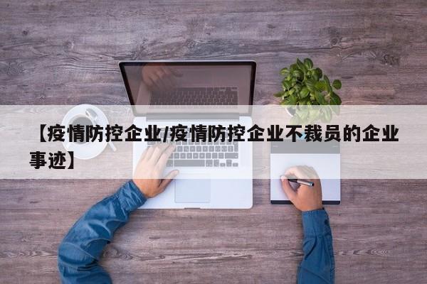 【疫情防控企业／疫情防控企业不裁员的企业事迹】