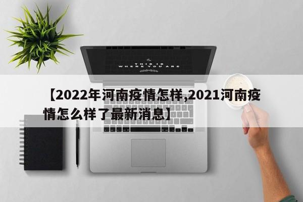 【2022年河南疫情怎样,2021河南疫情怎么样了最新消息】