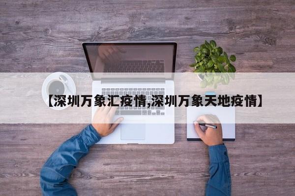 【深圳万象汇疫情,深圳万象天地疫情】