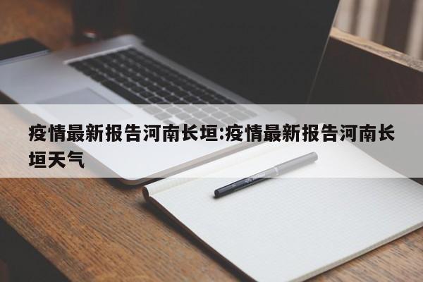 疫情最新报告河南长垣：疫情最新报告河南长垣天气