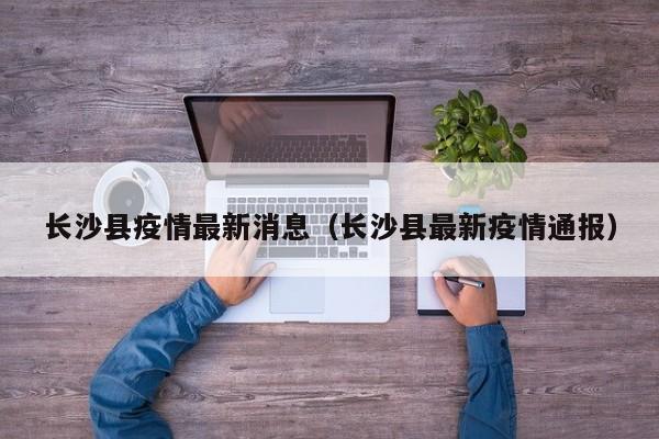 长沙县疫情最新消息（长沙县最新疫情通报）