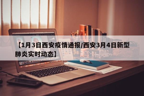 【1月3日西安疫情通报／西安3月4日新型肺炎实时动态】