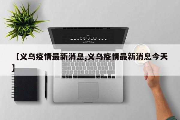 【义乌疫情最新消息,义乌疫情最新消息今天】
