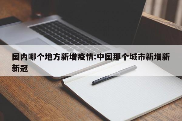 国内哪个地方新增疫情：中国那个城市新增新新冠