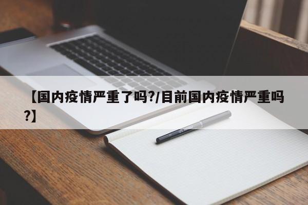 【国内疫情严重了吗？／目前国内疫情严重吗？】