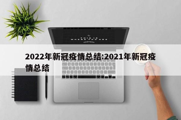 2022年新冠疫情总结：2021年新冠疫情总结
