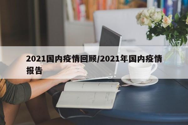 2021国内疫情回顾／2021年国内疫情报告