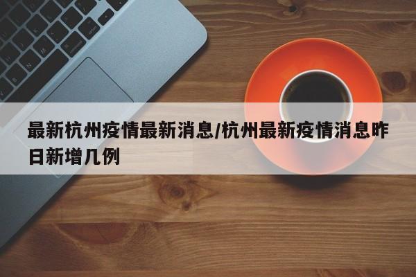 最新杭州疫情最新消息／杭州最新疫情消息昨日新增几例
