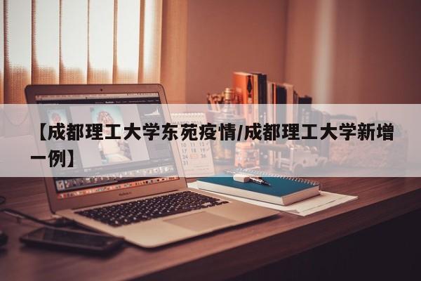 【成都理工大学东苑疫情／成都理工大学新增一例】