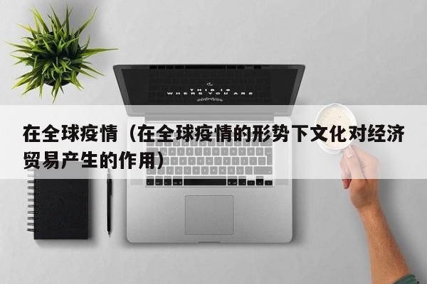 在全球疫情（在全球疫情的形势下文化对经济贸易产生的作用）