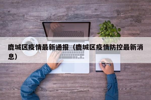 鹿城区疫情最新通报（鹿城区疫情防控最新消息）