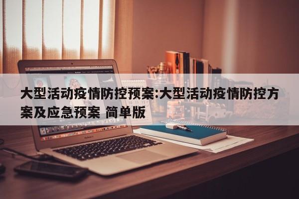 大型活动疫情防控预案：大型活动疫情防控方案及应急预案 简单版