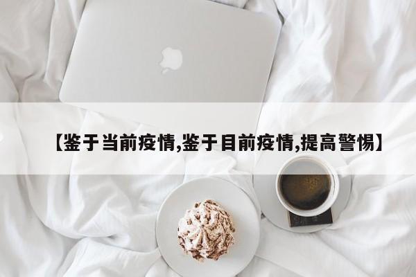 【鉴于当前疫情,鉴于目前疫情,提高警惕】