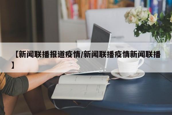 【新闻联播报道疫情／新闻联播疫情新闻联播】