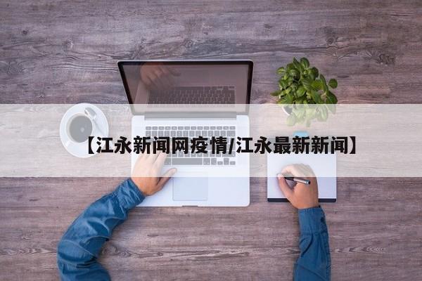【江永新闻网疫情／江永最新新闻】