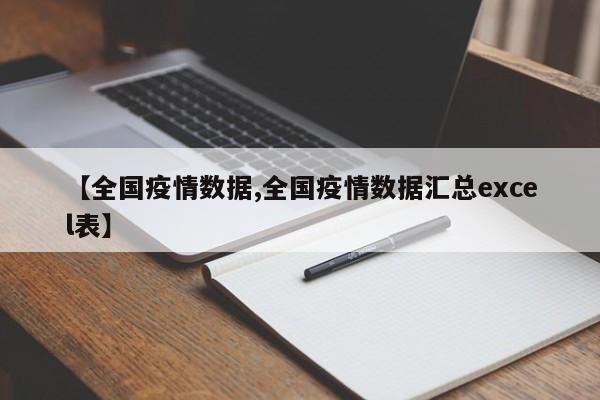 【全国疫情数据,全国疫情数据汇总excel表】