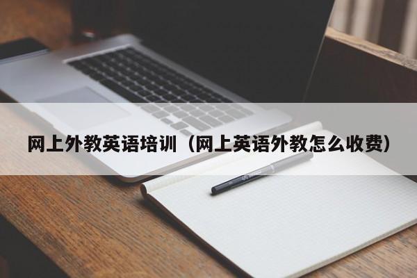 网上外教英语培训（网上英语外教怎么收费）