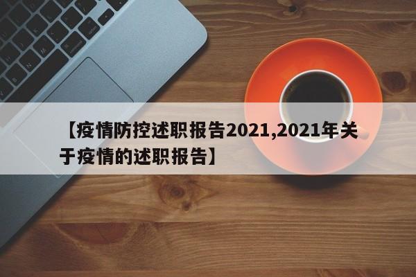 【疫情防控述职报告2021,2021年关于疫情的述职报告】