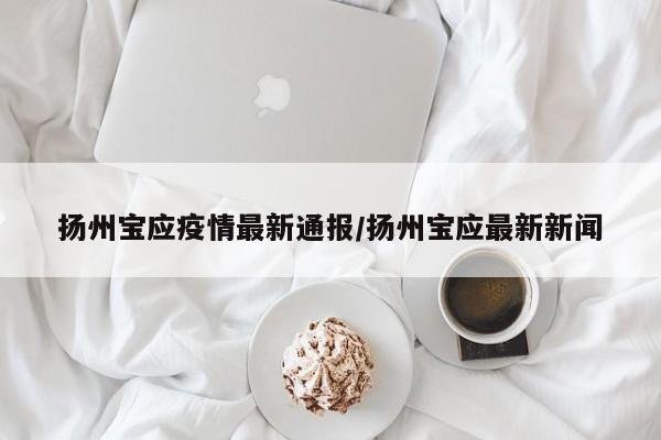 扬州宝应疫情最新通报／扬州宝应最新新闻