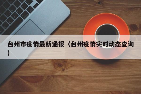台州市疫情最新通报（台州疫情实时动态查询）