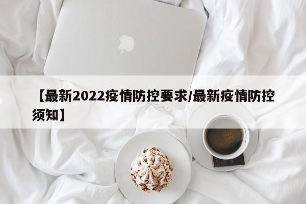 【最新2022疫情防控要求／最新疫情防控须知】