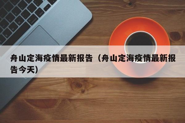 舟山定海疫情最新报告（舟山定海疫情最新报告今天）