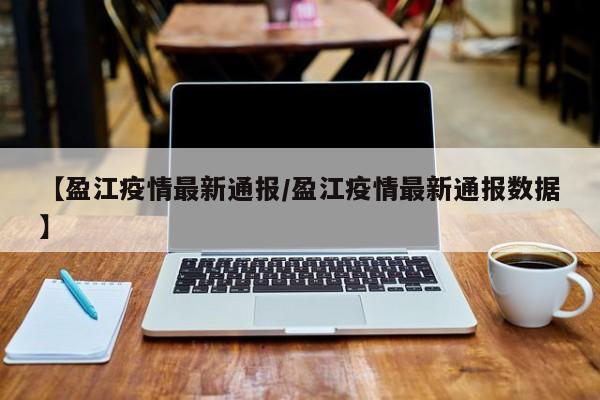 【盈江疫情最新通报／盈江疫情最新通报数据】