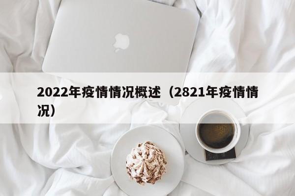 2022年疫情情况概述（2821年疫情情况）